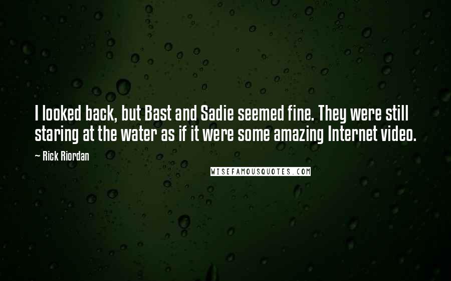 Rick Riordan Quotes: I looked back, but Bast and Sadie seemed fine. They were still staring at the water as if it were some amazing Internet video.