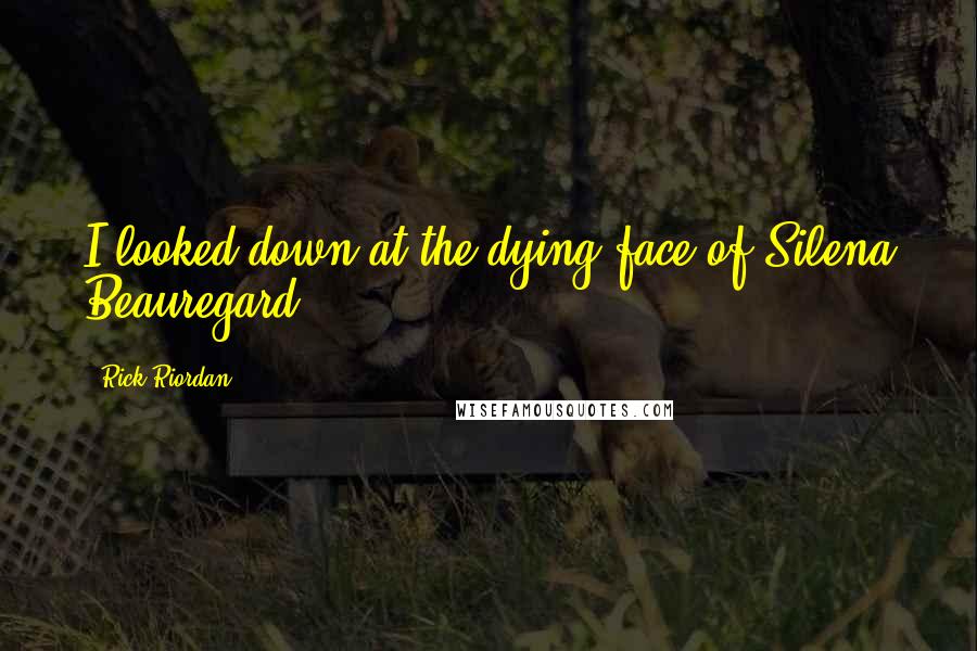 Rick Riordan Quotes: I looked down at the dying face of Silena Beauregard.