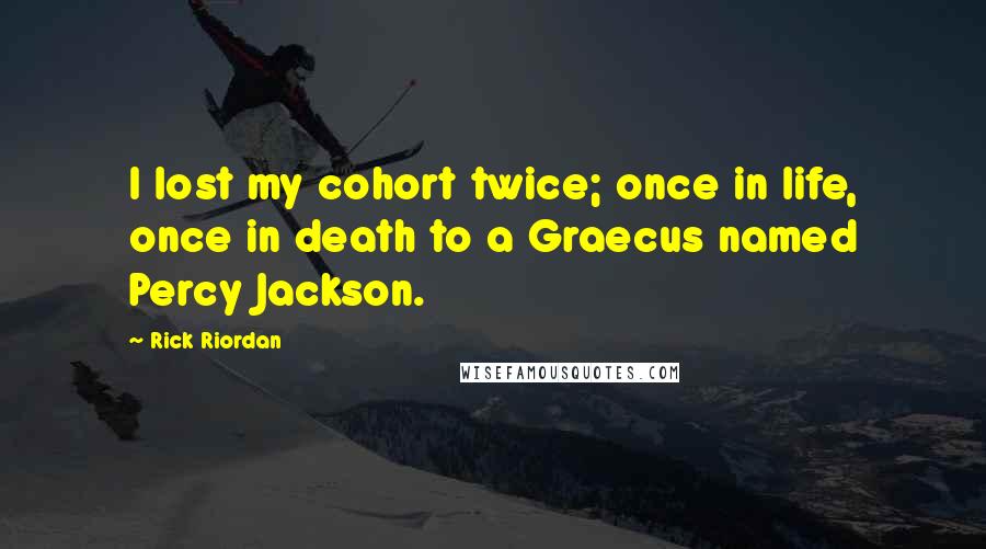 Rick Riordan Quotes: I lost my cohort twice; once in life, once in death to a Graecus named Percy Jackson.