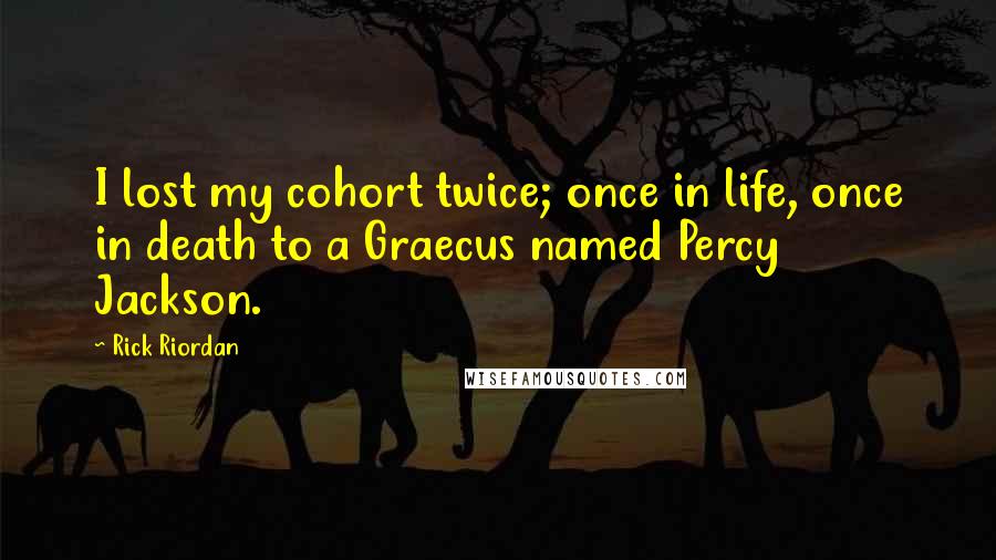 Rick Riordan Quotes: I lost my cohort twice; once in life, once in death to a Graecus named Percy Jackson.