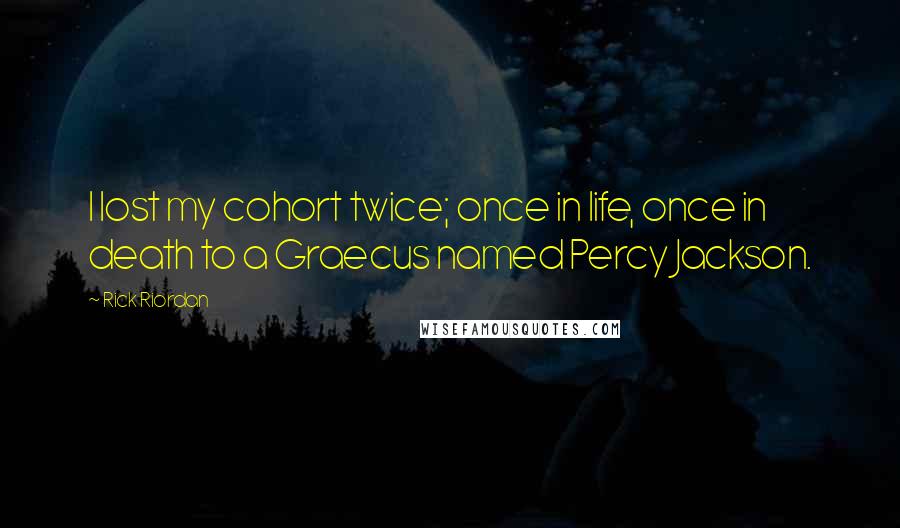 Rick Riordan Quotes: I lost my cohort twice; once in life, once in death to a Graecus named Percy Jackson.