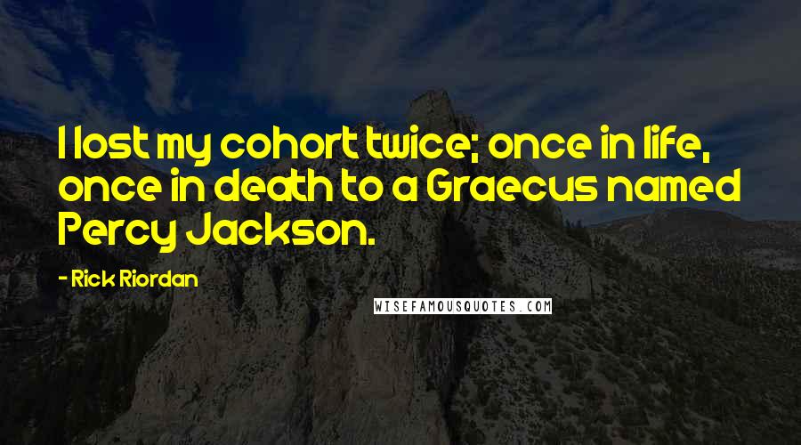 Rick Riordan Quotes: I lost my cohort twice; once in life, once in death to a Graecus named Percy Jackson.