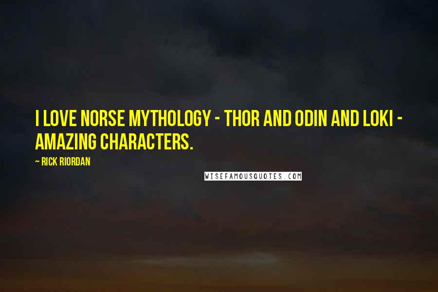 Rick Riordan Quotes: I love Norse mythology - Thor and Odin and Loki - amazing characters.