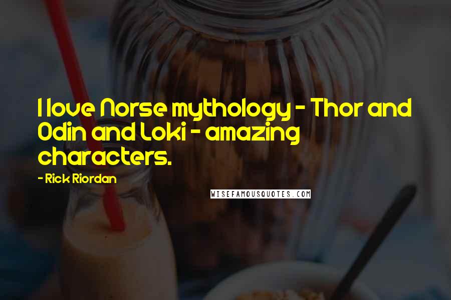 Rick Riordan Quotes: I love Norse mythology - Thor and Odin and Loki - amazing characters.