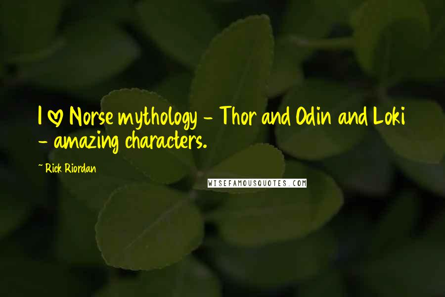 Rick Riordan Quotes: I love Norse mythology - Thor and Odin and Loki - amazing characters.