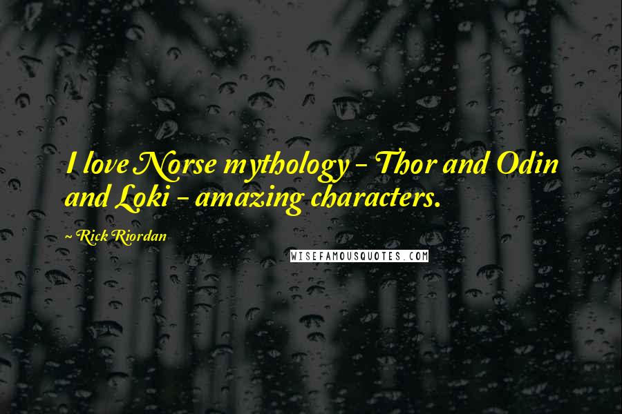 Rick Riordan Quotes: I love Norse mythology - Thor and Odin and Loki - amazing characters.