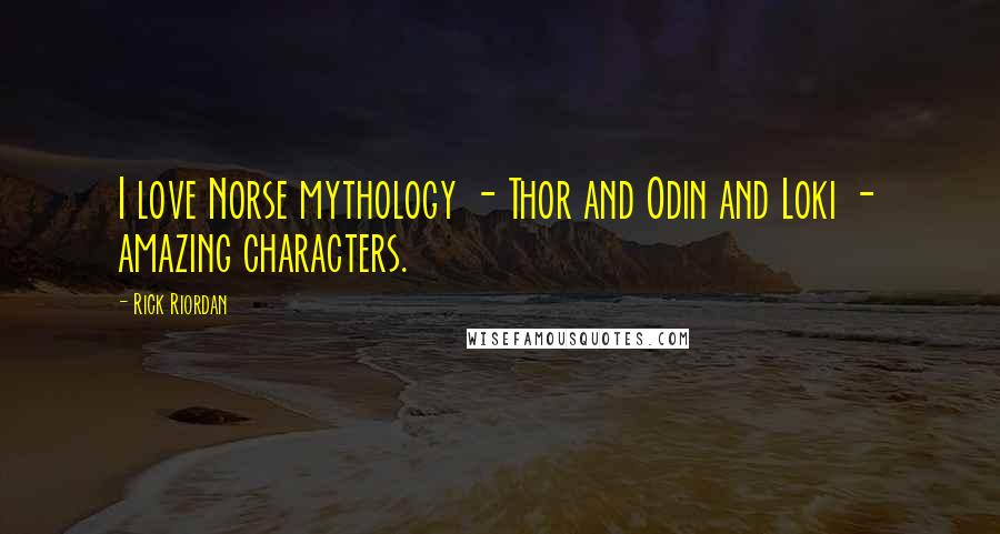 Rick Riordan Quotes: I love Norse mythology - Thor and Odin and Loki - amazing characters.