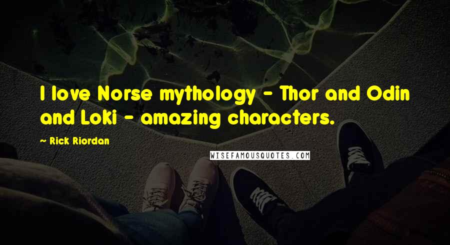 Rick Riordan Quotes: I love Norse mythology - Thor and Odin and Loki - amazing characters.