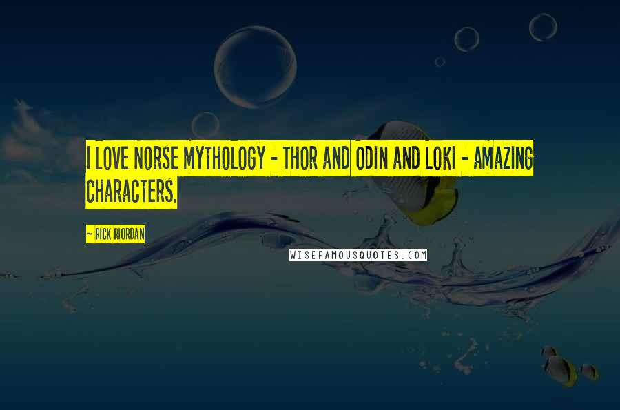 Rick Riordan Quotes: I love Norse mythology - Thor and Odin and Loki - amazing characters.