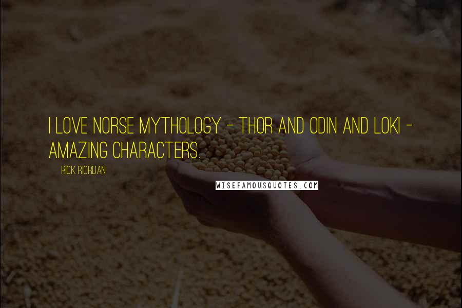 Rick Riordan Quotes: I love Norse mythology - Thor and Odin and Loki - amazing characters.