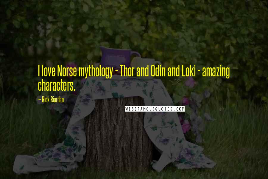 Rick Riordan Quotes: I love Norse mythology - Thor and Odin and Loki - amazing characters.