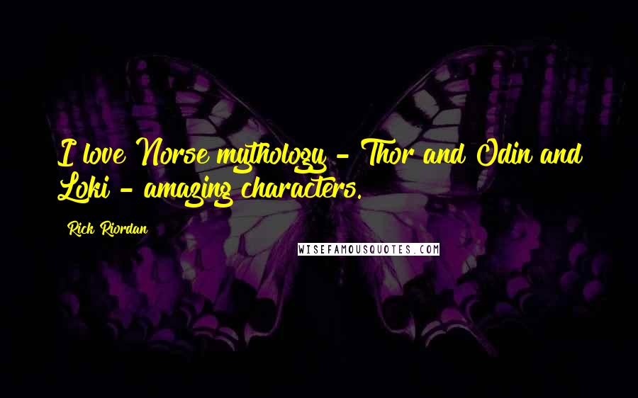 Rick Riordan Quotes: I love Norse mythology - Thor and Odin and Loki - amazing characters.