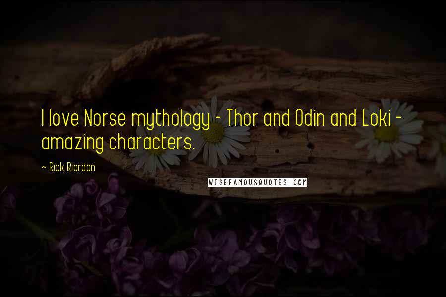 Rick Riordan Quotes: I love Norse mythology - Thor and Odin and Loki - amazing characters.