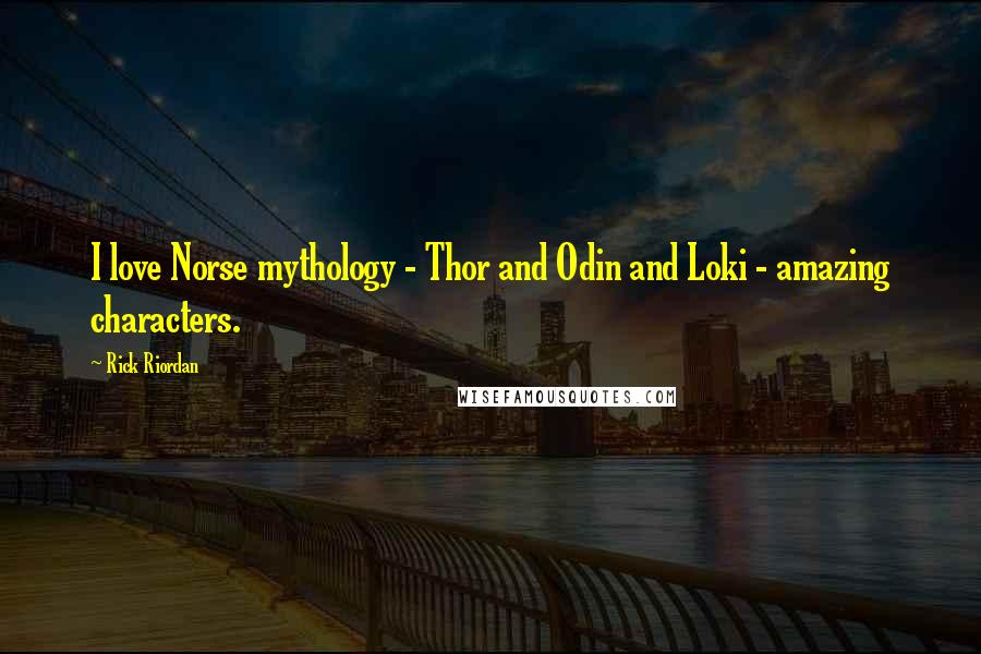 Rick Riordan Quotes: I love Norse mythology - Thor and Odin and Loki - amazing characters.