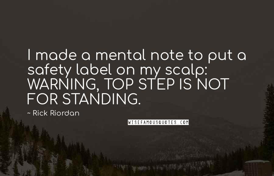 Rick Riordan Quotes: I made a mental note to put a safety label on my scalp: WARNING, TOP STEP IS NOT FOR STANDING.