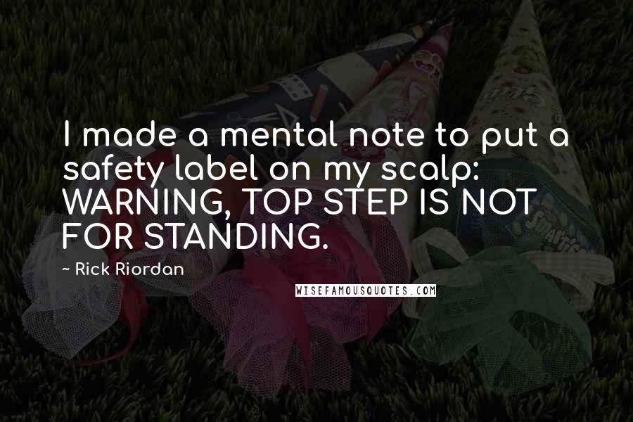 Rick Riordan Quotes: I made a mental note to put a safety label on my scalp: WARNING, TOP STEP IS NOT FOR STANDING.