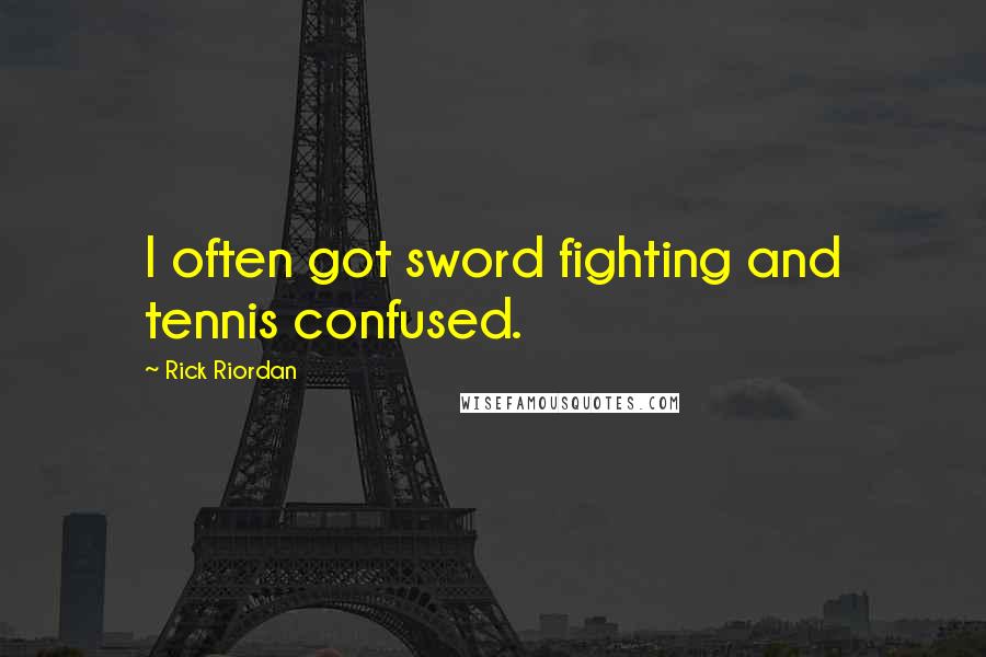 Rick Riordan Quotes: I often got sword fighting and tennis confused.