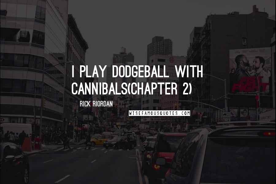 Rick Riordan Quotes: I Play Dodgeball with Cannibals(Chapter 2)