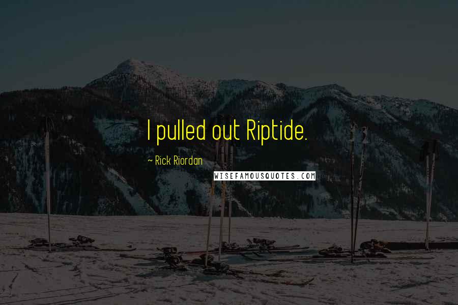Rick Riordan Quotes: I pulled out Riptide.