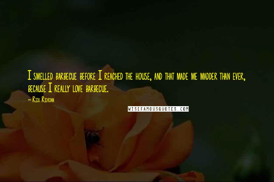 Rick Riordan Quotes: I smelled barbecue before I reached the house, and that made me madder than ever, because I really love barbecue.