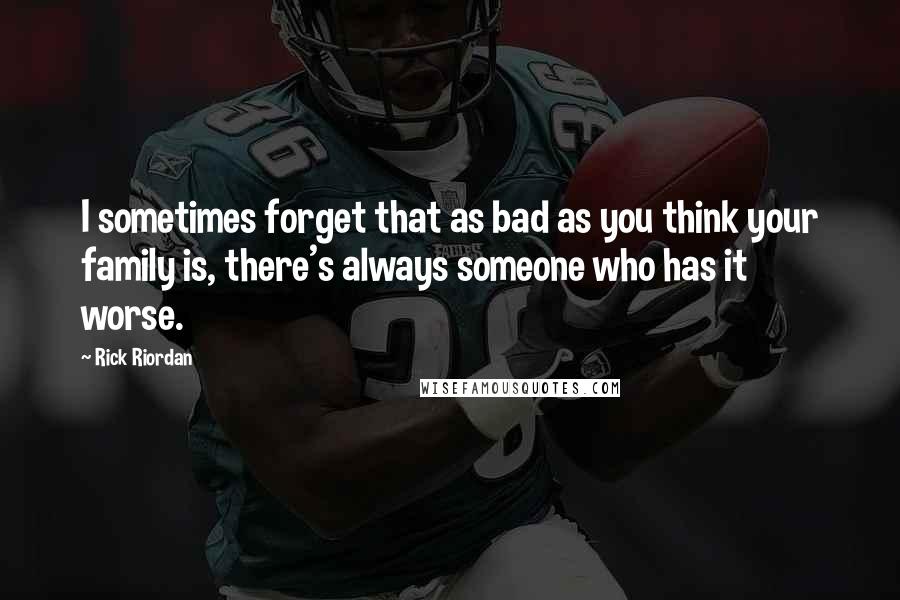 Rick Riordan Quotes: I sometimes forget that as bad as you think your family is, there's always someone who has it worse.