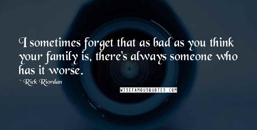 Rick Riordan Quotes: I sometimes forget that as bad as you think your family is, there's always someone who has it worse.