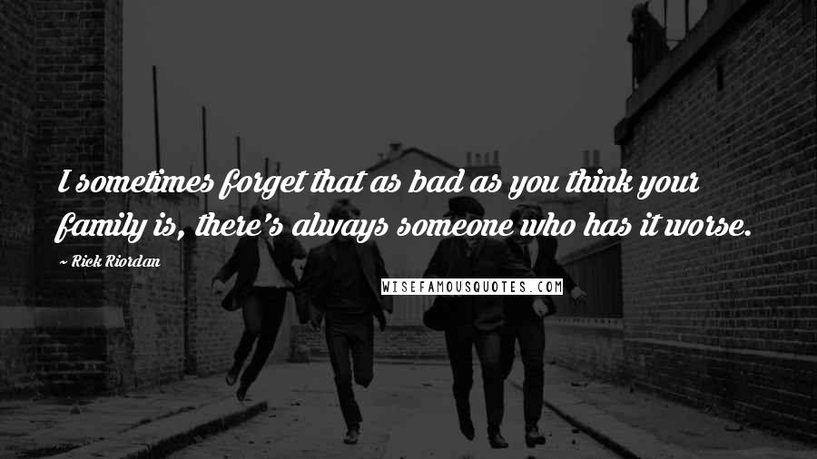 Rick Riordan Quotes: I sometimes forget that as bad as you think your family is, there's always someone who has it worse.