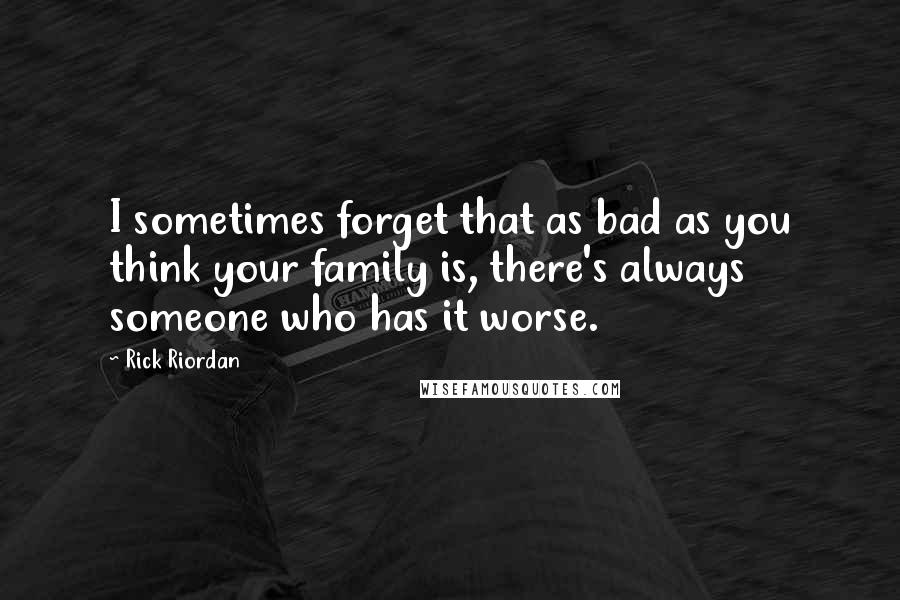 Rick Riordan Quotes: I sometimes forget that as bad as you think your family is, there's always someone who has it worse.