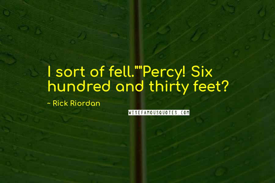 Rick Riordan Quotes: I sort of fell.""Percy! Six hundred and thirty feet?