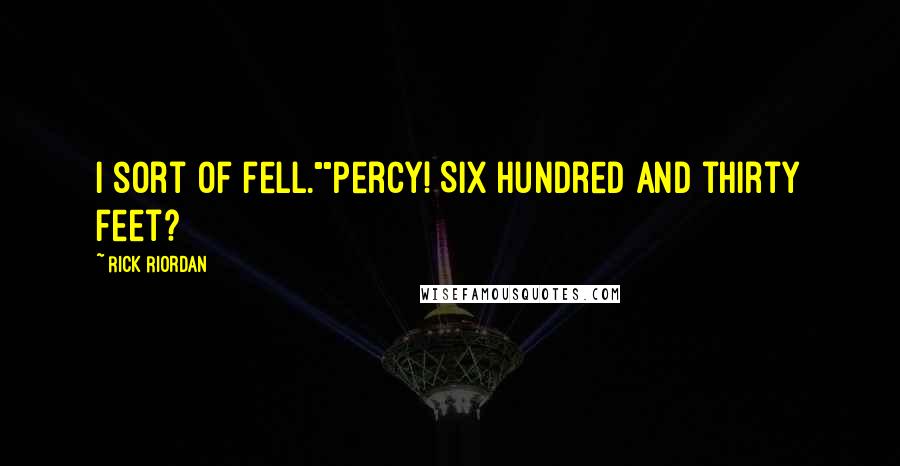 Rick Riordan Quotes: I sort of fell.""Percy! Six hundred and thirty feet?
