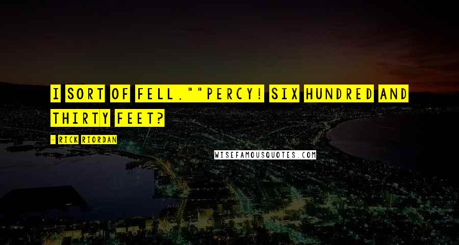 Rick Riordan Quotes: I sort of fell.""Percy! Six hundred and thirty feet?