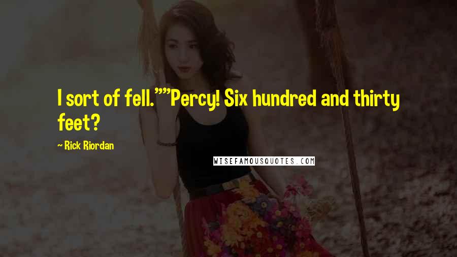 Rick Riordan Quotes: I sort of fell.""Percy! Six hundred and thirty feet?