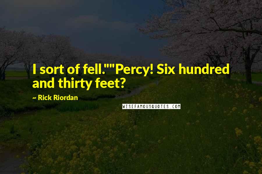 Rick Riordan Quotes: I sort of fell.""Percy! Six hundred and thirty feet?