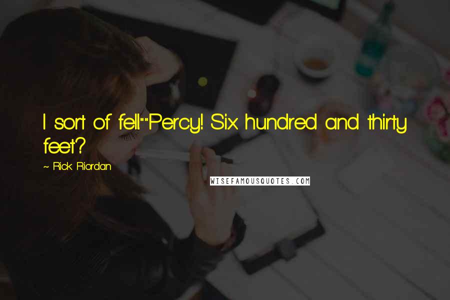 Rick Riordan Quotes: I sort of fell.""Percy! Six hundred and thirty feet?