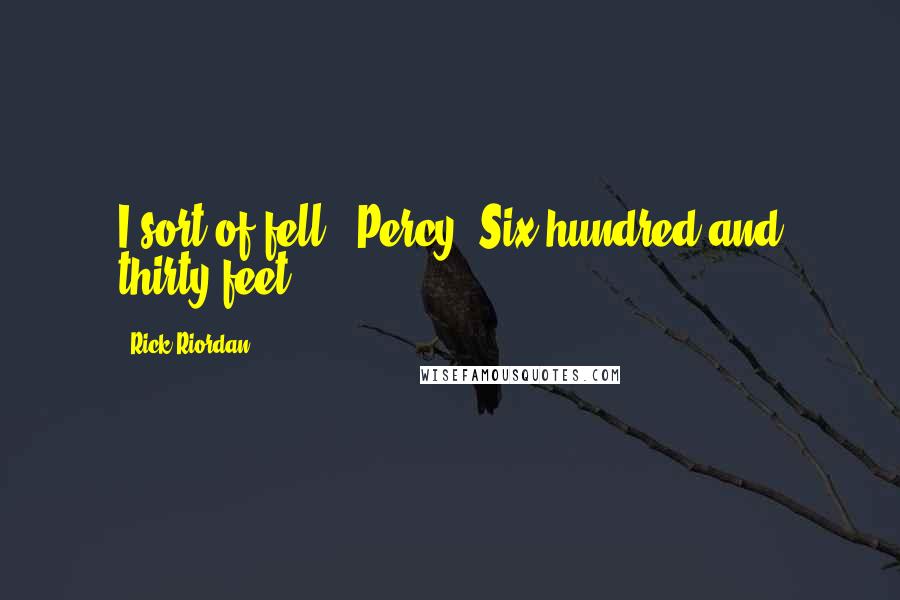 Rick Riordan Quotes: I sort of fell.""Percy! Six hundred and thirty feet?