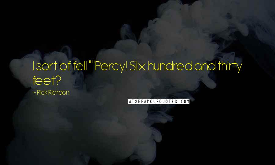 Rick Riordan Quotes: I sort of fell.""Percy! Six hundred and thirty feet?