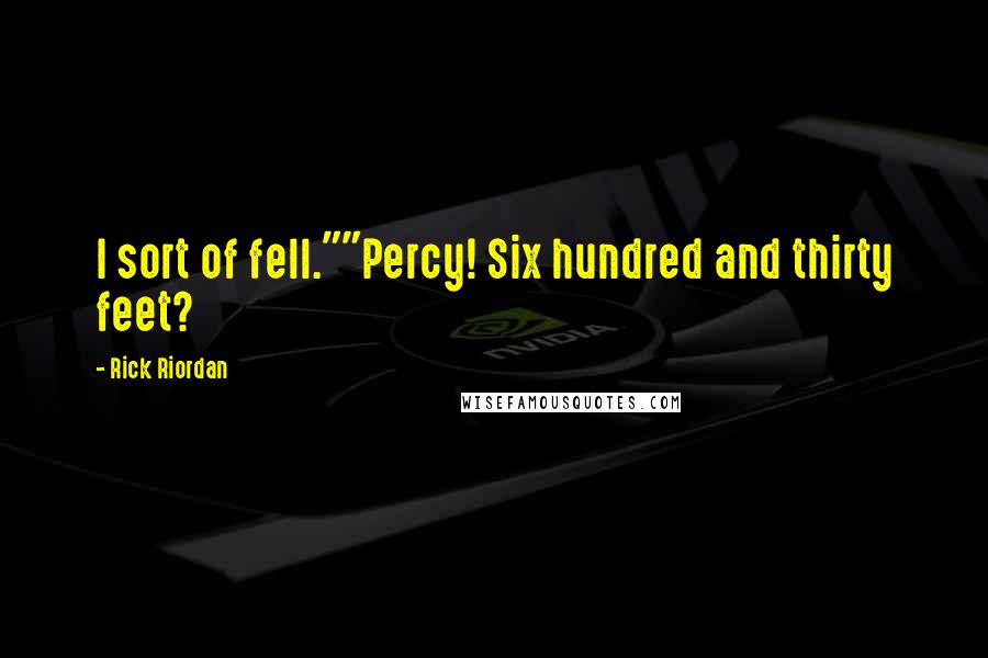 Rick Riordan Quotes: I sort of fell.""Percy! Six hundred and thirty feet?