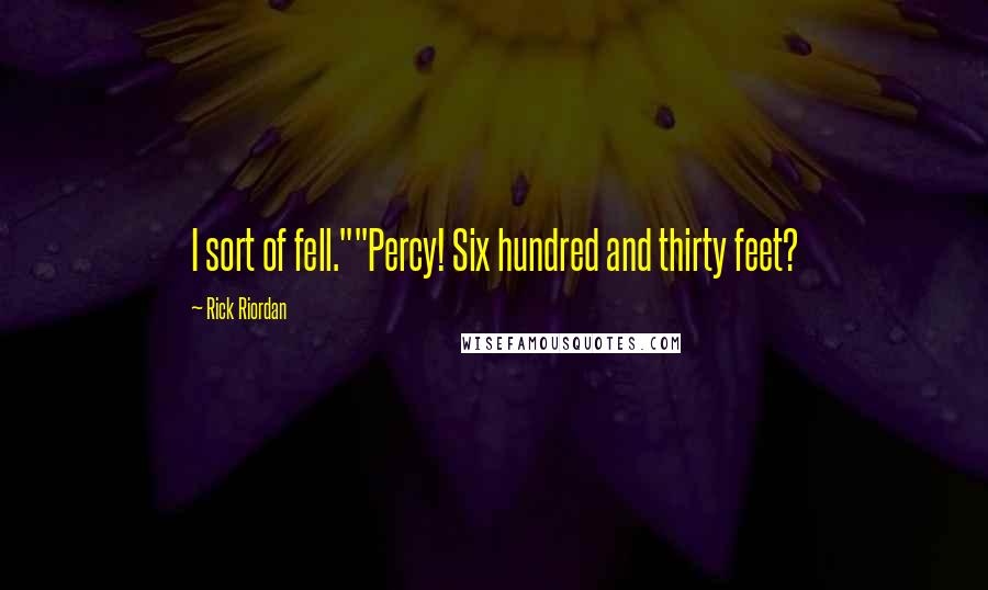 Rick Riordan Quotes: I sort of fell.""Percy! Six hundred and thirty feet?