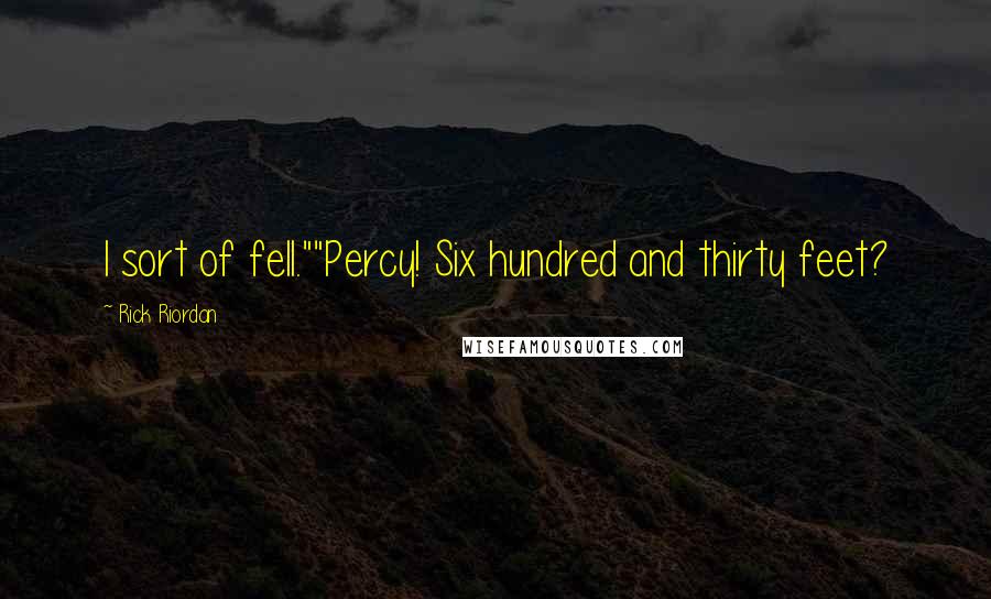 Rick Riordan Quotes: I sort of fell.""Percy! Six hundred and thirty feet?