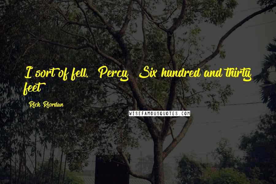 Rick Riordan Quotes: I sort of fell.""Percy! Six hundred and thirty feet?