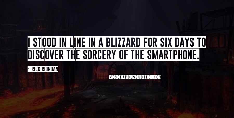 Rick Riordan Quotes: I stood in line in a blizzard for six days to discover the sorcery of the smartphone.