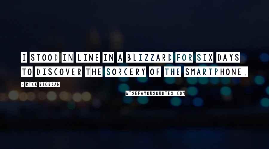 Rick Riordan Quotes: I stood in line in a blizzard for six days to discover the sorcery of the smartphone.