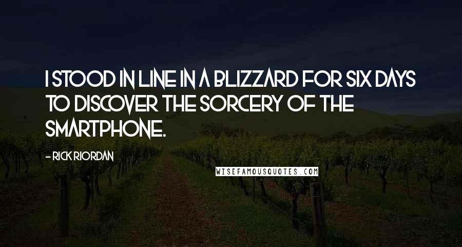 Rick Riordan Quotes: I stood in line in a blizzard for six days to discover the sorcery of the smartphone.