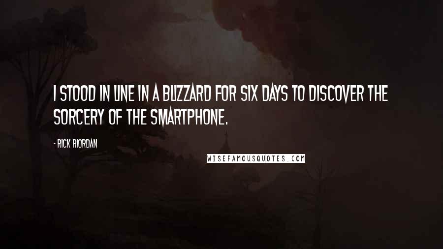 Rick Riordan Quotes: I stood in line in a blizzard for six days to discover the sorcery of the smartphone.