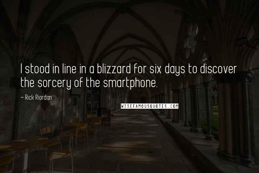 Rick Riordan Quotes: I stood in line in a blizzard for six days to discover the sorcery of the smartphone.