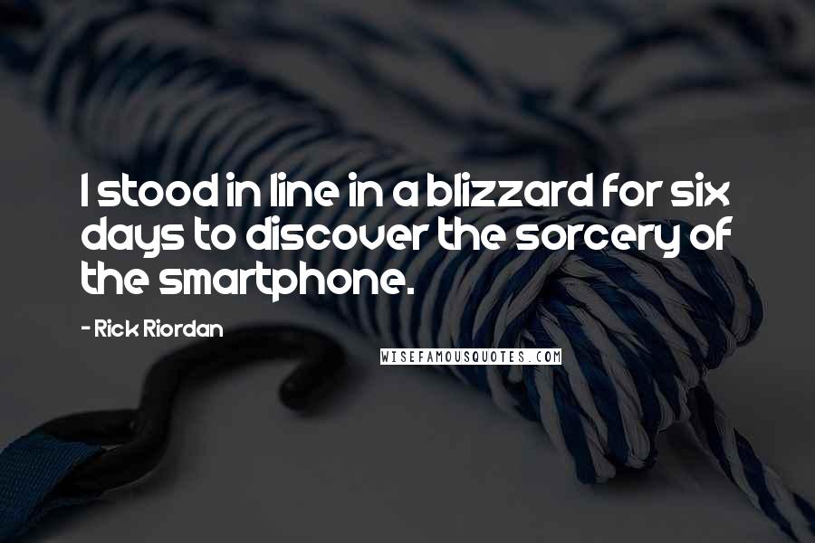 Rick Riordan Quotes: I stood in line in a blizzard for six days to discover the sorcery of the smartphone.