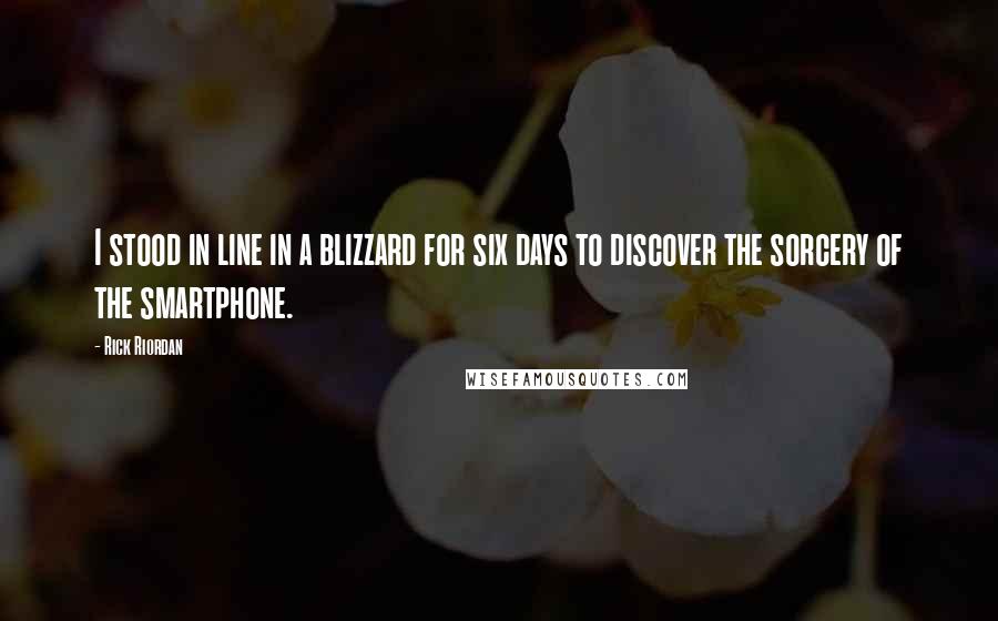 Rick Riordan Quotes: I stood in line in a blizzard for six days to discover the sorcery of the smartphone.