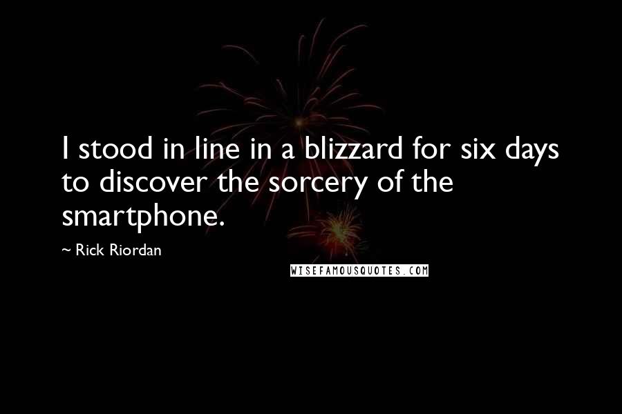 Rick Riordan Quotes: I stood in line in a blizzard for six days to discover the sorcery of the smartphone.