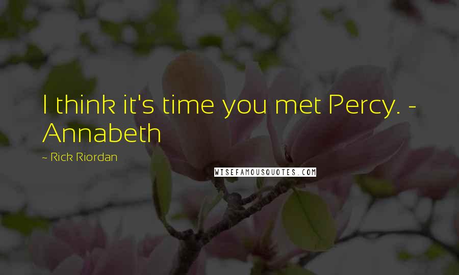 Rick Riordan Quotes: I think it's time you met Percy. - Annabeth