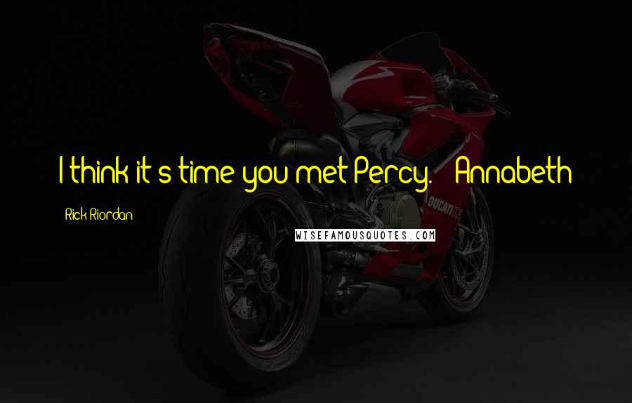 Rick Riordan Quotes: I think it's time you met Percy. - Annabeth